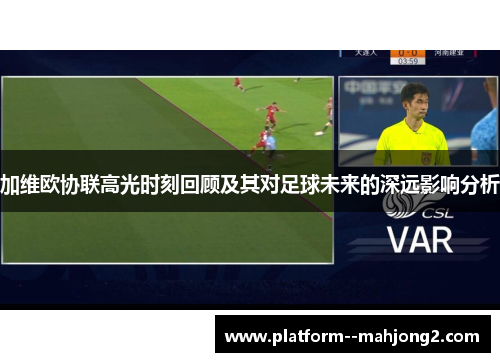 加维欧协联高光时刻回顾及其对足球未来的深远影响分析 加维欧协联高光时刻回顾及其对足球未来的深远影响分析
