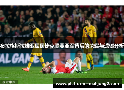 布拉格斯拉维亚屈居捷克联赛亚军背后的荣耀与遗憾分析