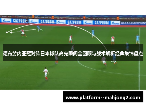 德布劳内亚冠对阵日本球队高光瞬间全回顾与战术解析经典集锦盘点 德布劳内亚冠对阵日本球队高光瞬间全回顾与战术解析经典集锦盘点