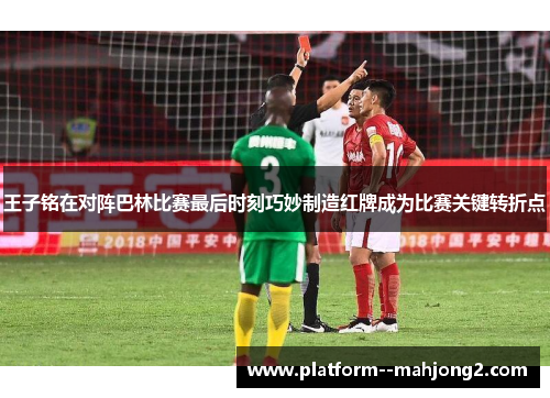 王子铭在对阵巴林比赛最后时刻巧妙制造红牌成为比赛关键转折点 王子铭在对阵巴林比赛最后时刻巧妙制造红牌成为比赛关键转折点