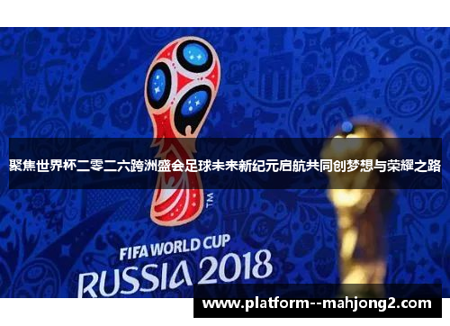 聚焦世界杯二零二六跨洲盛会足球未来新纪元启航共同创梦想与荣耀之路