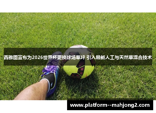 西雅图宣布为2026世界杯更换球场草坪 引入最新人工与天然草混合技术 西雅图宣布为2026世界杯更换球场草坪 引入最新人工与天然草混合技术