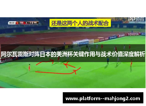 阿尔瓦雷斯对阵日本的美洲杯关键作用与战术价值深度解析 阿尔瓦雷斯对阵日本的美洲杯关键作用与战术价值深度解析