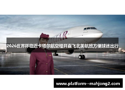 2026世界杯临近卡塔尔航空增开直飞北美航班方便球迷出行