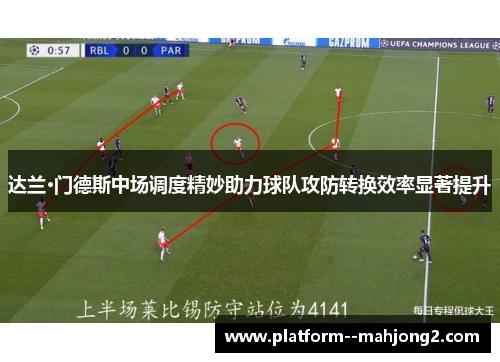 达兰·门德斯中场调度精妙助力球队攻防转换效率显著提升 达兰·门德斯中场调度精妙助力球队攻防转换效率显著提升