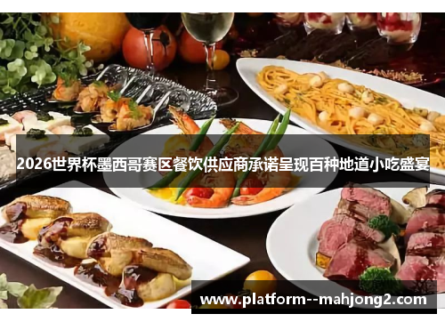 2026世界杯墨西哥赛区餐饮供应商承诺呈现百种地道小吃盛宴 2026世界杯墨西哥赛区餐饮供应商承诺呈现百种地道小吃盛宴