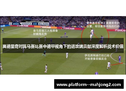 莫德里奇对阵马赛比赛中德甲视角下的进攻端贡献深度解析战术价值 莫德里奇对阵马赛比赛中德甲视角下的进攻端贡献深度解析战术价值